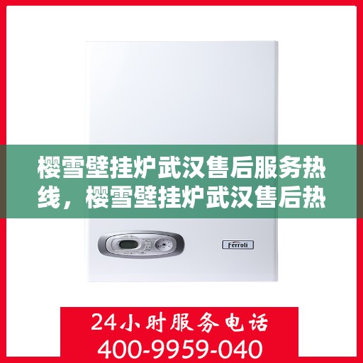 樱雪壁挂炉武汉售后服务热线，樱雪壁挂炉武汉售后热线服务指南
