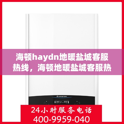 海顿haydn地暖盐城客服热线，海顿地暖盐城客服热线，专业品质，温暖您的生活