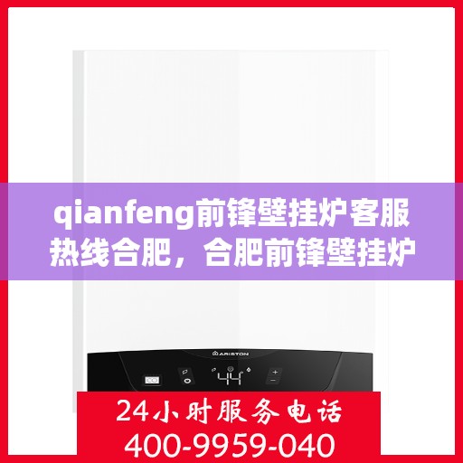 qianfeng前锋壁挂炉客服热线合肥，合肥前锋壁挂炉客服热线，专业解答，贴心服务