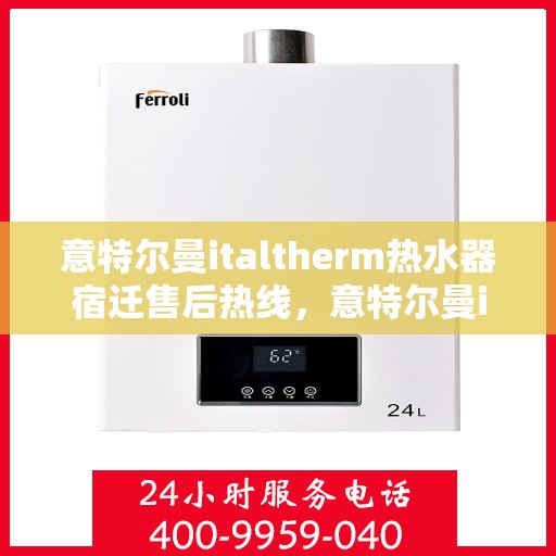 意特尔曼italtherm热水器宿迁售后热线，意特尔曼italtherm热水器宿迁售后热线，专业维修与贴心服务同步进行
