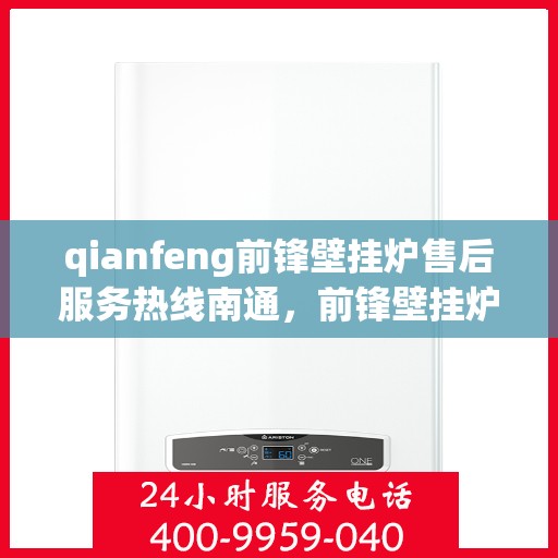 qianfeng前锋壁挂炉售后服务热线南通，前锋壁挂炉南通售后服务热线及专业维修支持
