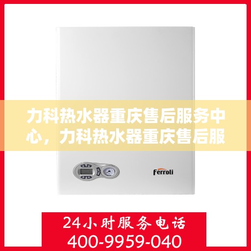 力科热水器重庆售后服务中心，力科热水器重庆售后服务中心，专业维修，贴心服务