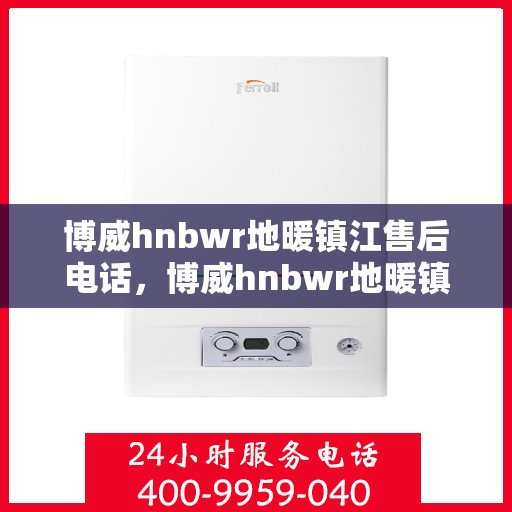 博威hnbwr地暖镇江售后电话，博威hnbwr地暖镇江售后热线电话公布