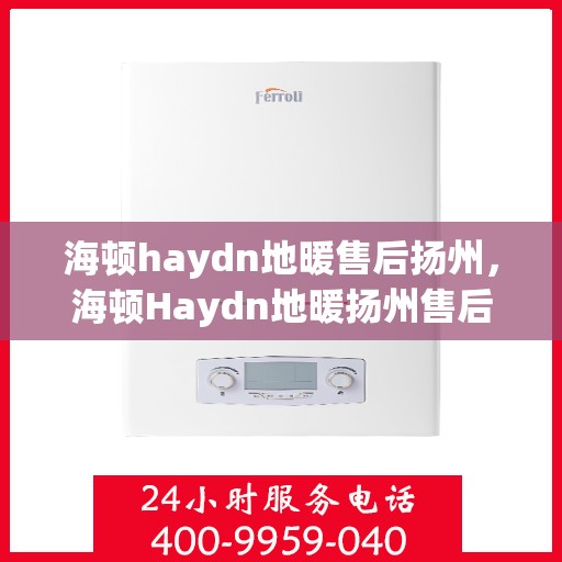 海顿haydn地暖售后扬州，海顿Haydn地暖扬州售后专业服务