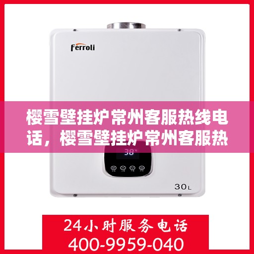 樱雪壁挂炉常州客服热线电话，樱雪壁挂炉常州客服热线电话——专业售后，温暖您的家