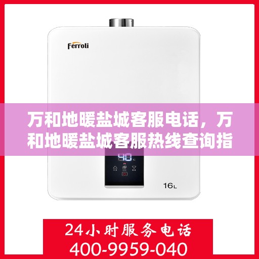 万和地暖盐城客服电话，万和地暖盐城客服热线查询指南