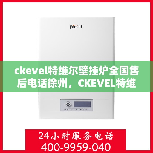 ckevel特维尔壁挂炉全国售后电话徐州，CKEVEL特维尔壁挂炉全国售后热线公布，徐州地区服务热线一览