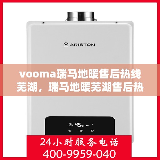 vooma瑞马地暖售后热线芜湖，瑞马地暖芜湖售后热线，专业服务保障温暖家居