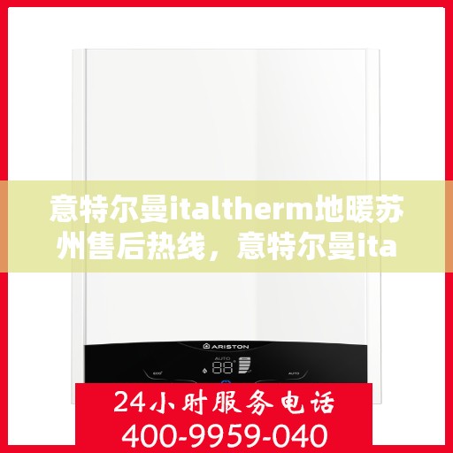意特尔曼italtherm地暖苏州售后热线，意特尔曼italtherm地暖苏州售后热线服务指南