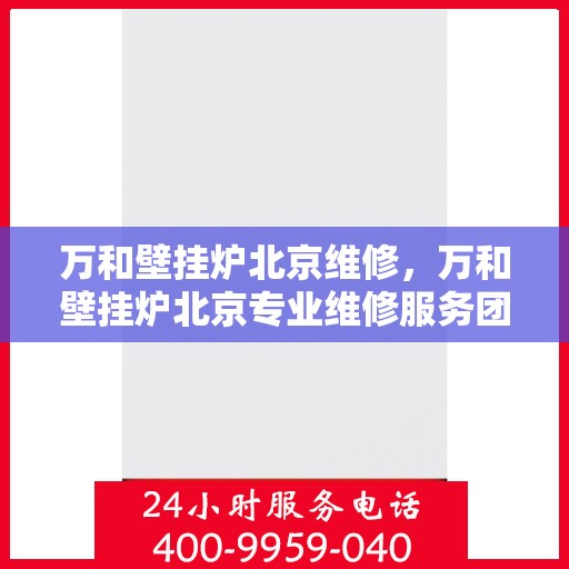 万和壁挂炉北京维修，万和壁挂炉北京专业维修服务团队