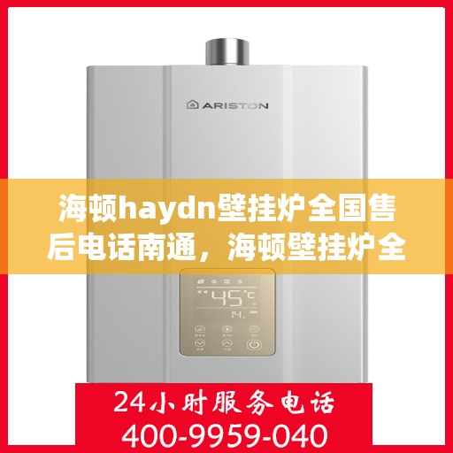 海顿haydn壁挂炉全国售后电话南通，海顿壁挂炉全国售后电话南通服务热线