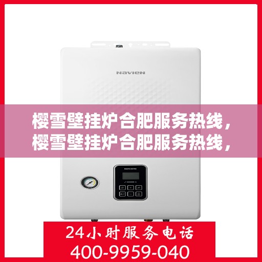 樱雪壁挂炉合肥服务热线，樱雪壁挂炉合肥服务热线，专业维修与售后支持