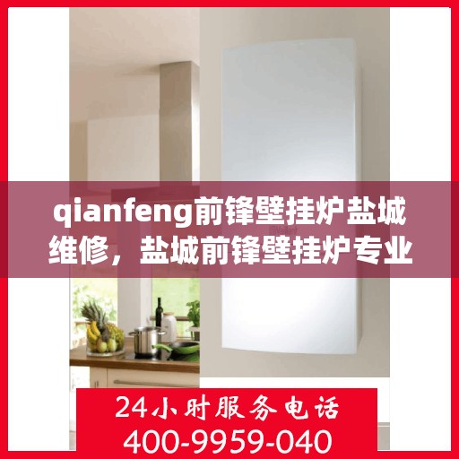 qianfeng前锋壁挂炉盐城维修，盐城前锋壁挂炉专业维修服务