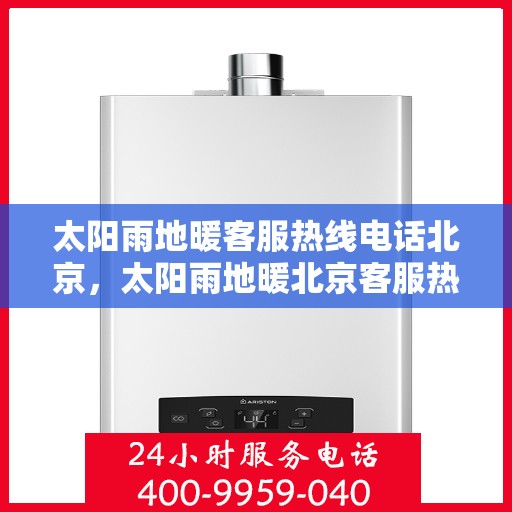 太阳雨地暖客服热线电话北京，太阳雨地暖北京客服热线电话全解析