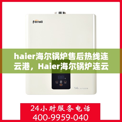 haier海尔锅炉售后热线连云港，Haier海尔锅炉连云港售后热线及服务一览