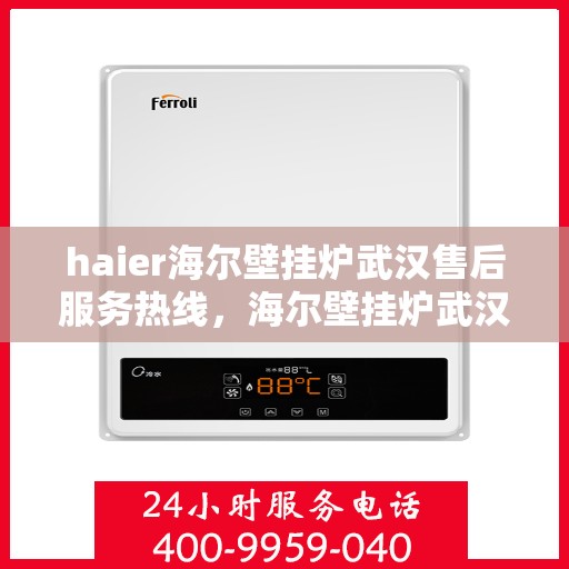 haier海尔壁挂炉武汉售后服务热线，海尔壁挂炉武汉售后服务热线，专业支持与解决方案一站通