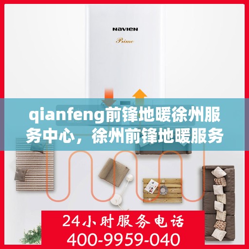 qianfeng前锋地暖徐州服务中心，徐州前锋地暖服务中心，专业品质，温暖您的生活