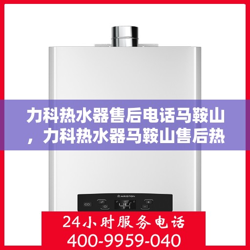 力科热水器售后电话马鞍山，力科热水器马鞍山售后热线专业服务团队