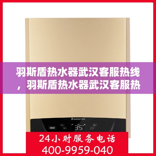 羽斯盾热水器武汉客服热线，羽斯盾热水器武汉客服热线，专业售后与技术支持，为您的温暖生活保驾护航。