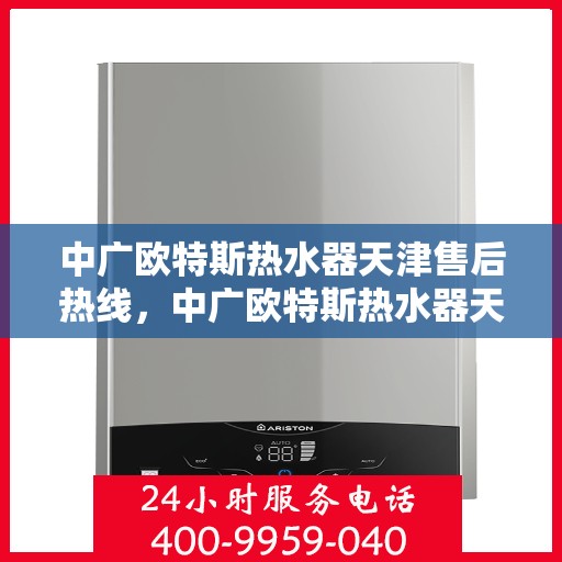 中广欧特斯热水器天津售后热线，中广欧特斯热水器天津售后热线服务，专业解决您的热水难题