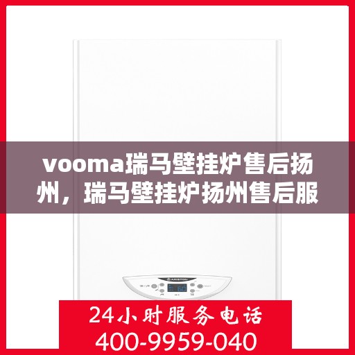 vooma瑞马壁挂炉售后扬州，瑞马壁挂炉扬州售后服务中心，专业维修，贴心服务