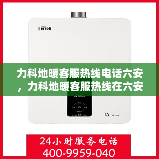 力科地暖客服热线电话六安，力科地暖客服热线在六安，专业解答，温暖您的生活