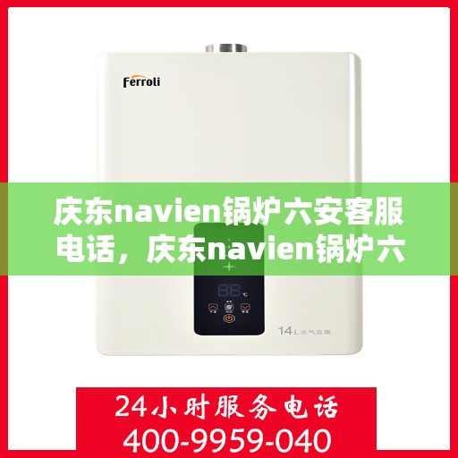 庆东navien锅炉六安客服电话，庆东navien锅炉六安客服热线——专业解答，贴心服务