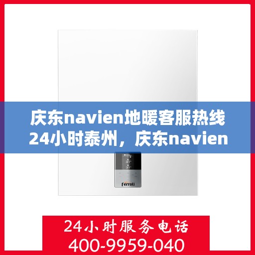 庆东navien地暖客服热线24小时泰州，庆东navien泰州全天候地暖客服热线，温暖连接每一刻