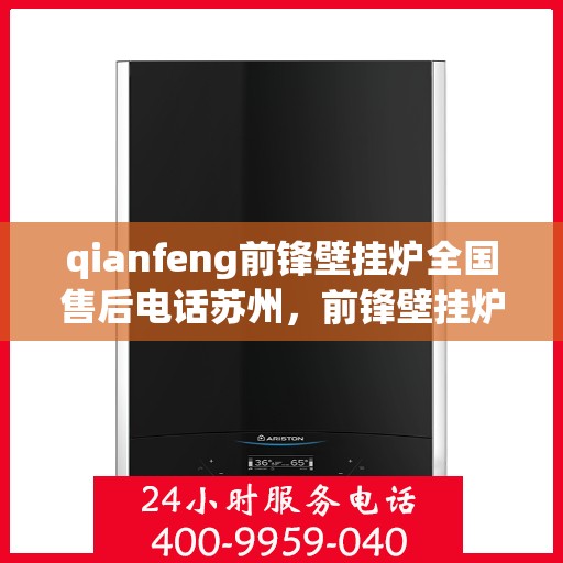 qianfeng前锋壁挂炉全国售后电话苏州，前锋壁挂炉苏州售后热线，专业维修与全国服务热线一览
