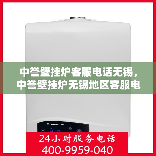 中誉壁挂炉客服电话无锡，中誉壁挂炉无锡地区客服电话一览