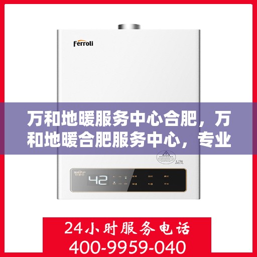 万和地暖服务中心合肥，万和地暖合肥服务中心，专业温暖你的家园