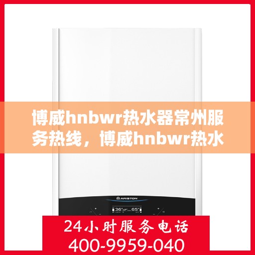 博威hnbwr热水器常州服务热线，博威hnbwr热水器常州服务热线，专业团队，贴心服务