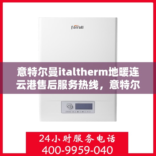 意特尔曼italtherm地暖连云港售后服务热线，意特尔曼italtherm地暖连云港售后服务热线，专业团队为您提供贴心服务