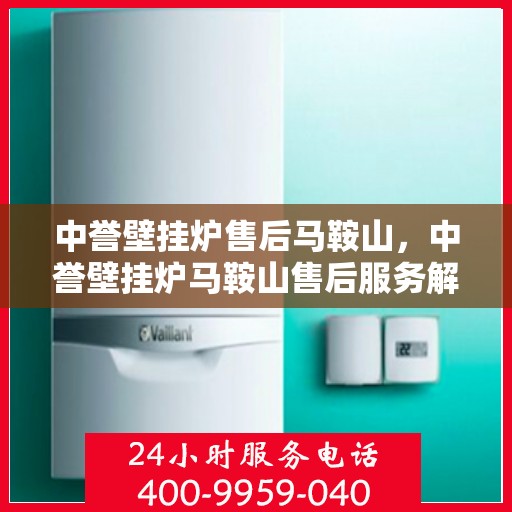 中誉壁挂炉售后马鞍山，中誉壁挂炉马鞍山售后服务解析