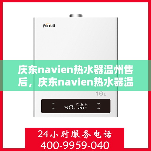 庆东navien热水器温州售后，庆东navien热水器温州售后服务中心，专业团队，贴心服务
