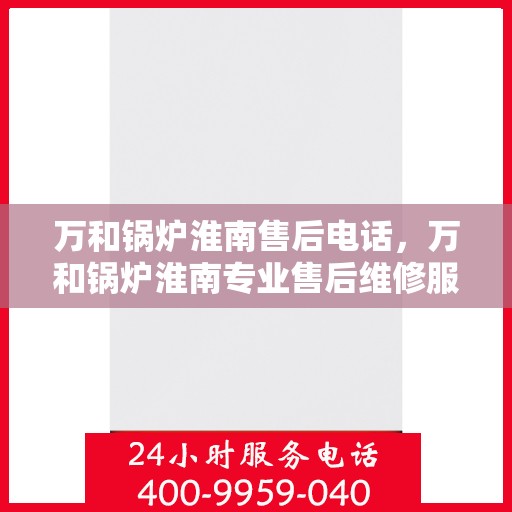 万和锅炉淮南售后电话，万和锅炉淮南专业售后维修服务热线