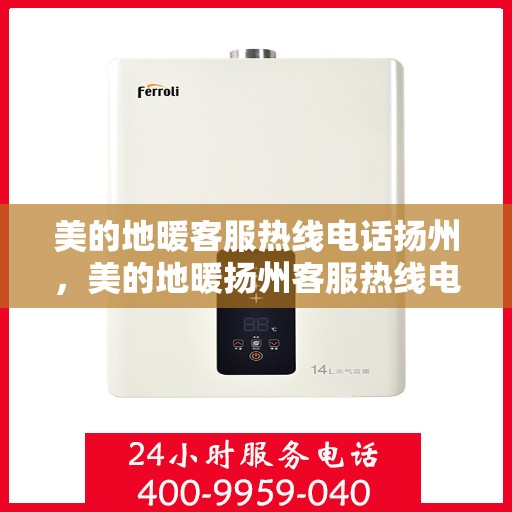 美的地暖客服热线电话扬州，美的地暖扬州客服热线电话，专业解答与温暖服务热线。