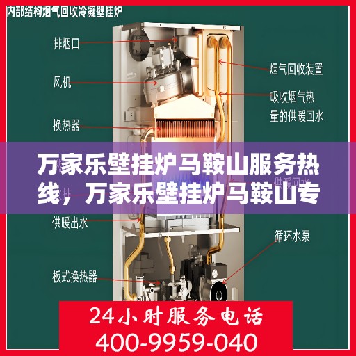 万家乐壁挂炉马鞍山服务热线，万家乐壁挂炉马鞍山专业服务热线，您的安心之选