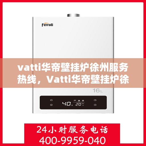 vatti华帝壁挂炉徐州服务热线，Vatti华帝壁挂炉徐州服务热线，专业团队，温暖您的生活