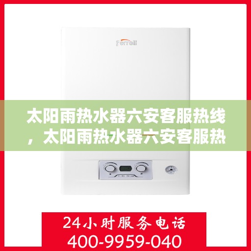 太阳雨热水器六安客服热线，太阳雨热水器六安客服热线，专业解决您的热水需求问题