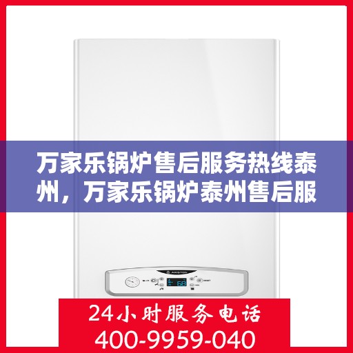万家乐锅炉售后服务热线泰州，万家乐锅炉泰州售后服务热线，专业维修保障您的温暖时刻