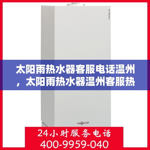 太阳雨热水器客服电话温州，太阳雨热水器温州客服热线全解析