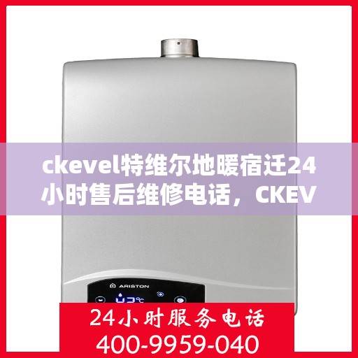 ckevel特维尔地暖宿迁24小时售后维修电话，CKEVEL特维尔地暖宿迁全天候售后维修服务热线