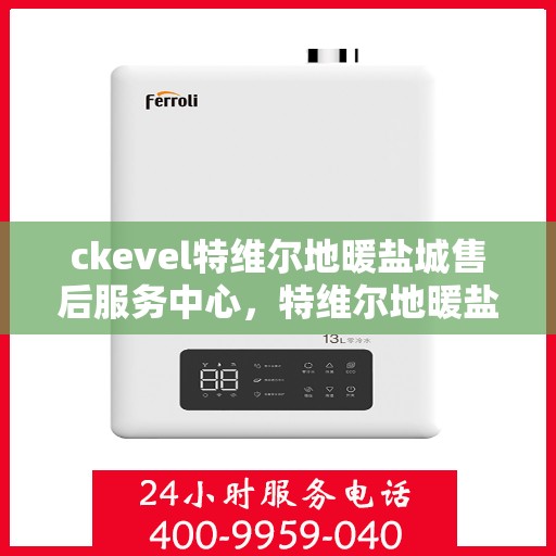 ckevel特维尔地暖盐城售后服务中心，特维尔地暖盐城售后服务中心，专业维修，温暖您的生活