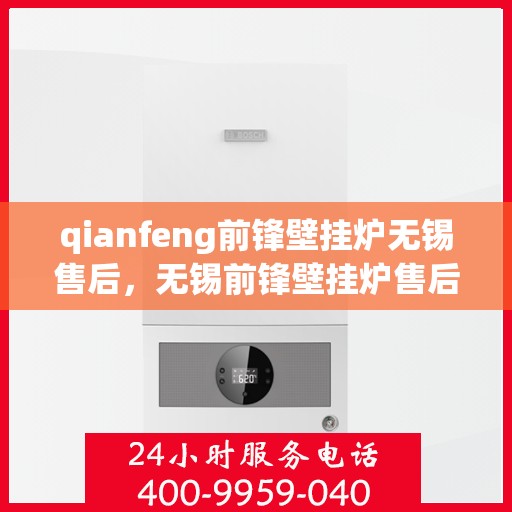 qianfeng前锋壁挂炉无锡售后，无锡前锋壁挂炉售后维修专业服务
