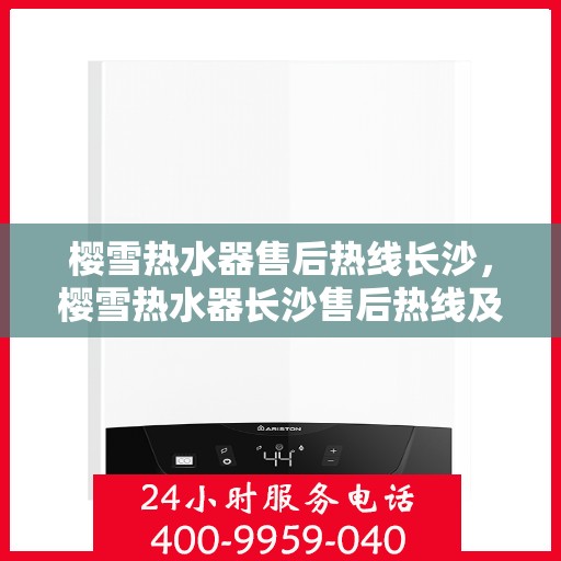 樱雪热水器售后热线长沙，樱雪热水器长沙售后热线及维修服务全攻略