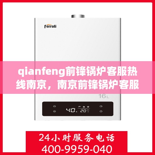 qianfeng前锋锅炉客服热线南京，南京前锋锅炉客服热线，专业解答，贴心服务