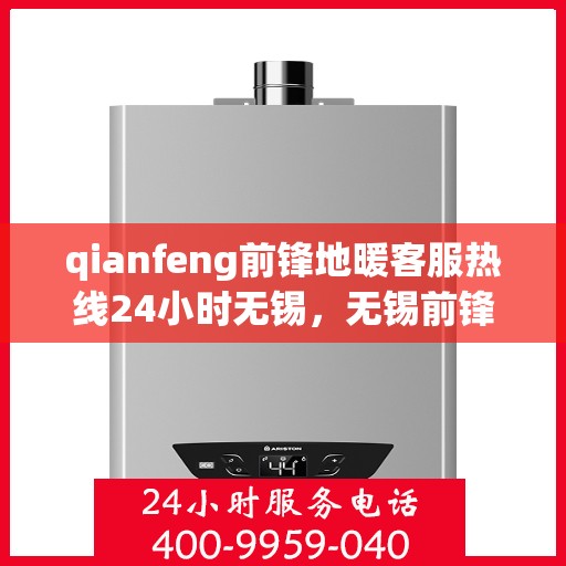 qianfeng前锋地暖客服热线24小时无锡，无锡前锋地暖全天候客服热线，贴心服务不打烊