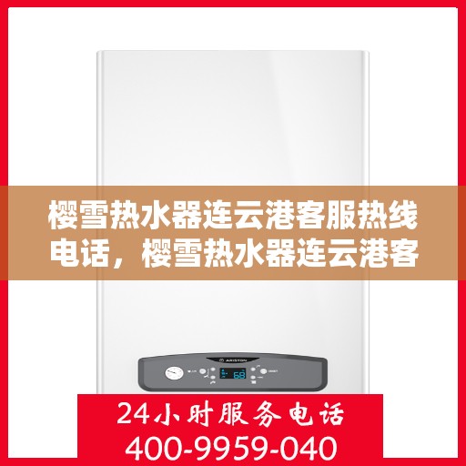 樱雪热水器连云港客服热线电话，樱雪热水器连云港客服热线电话——专业解答，贴心服务