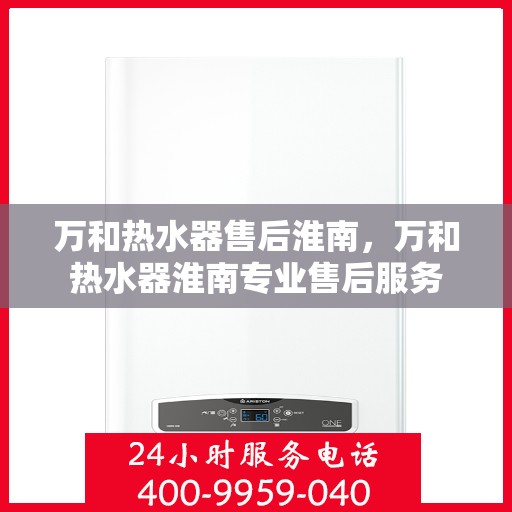 万和热水器售后淮南，万和热水器淮南专业售后服务